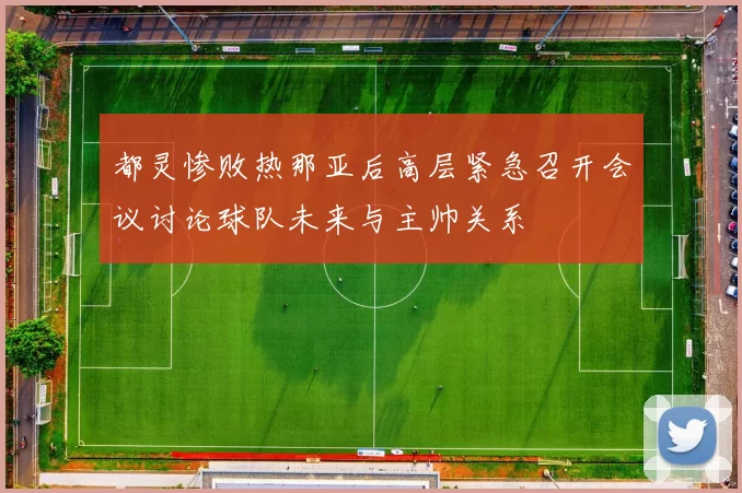 都灵惨败热那亚后高层紧急召开会议讨论球队未来与主帅关系