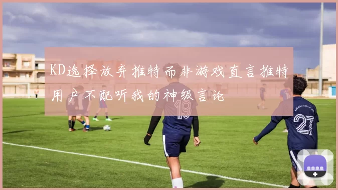 KD选择放弃推特而非游戏直言推特用户不配听我的神级言论